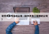 软件开发专业的公司（软件开发工程师的公司）