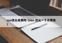 seo优化收费吗（seo 优化一个月费用）