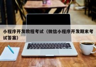 小程序开发教程考试（微信小程序开发期末考试答案）