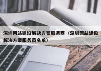 深圳网站建设解决方案服务商（深圳网站建设解决方案服务商名单）